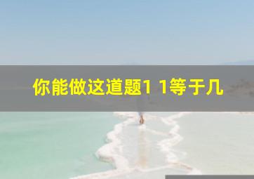 你能做这道题1 1等于几